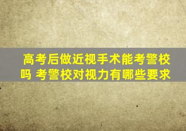 高考后做近视手术能考警校吗 考警校对视力有哪些要求